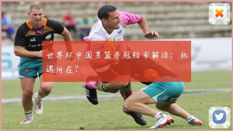 世界杯中国男篮夺冠赔率解读:机遇何在?
