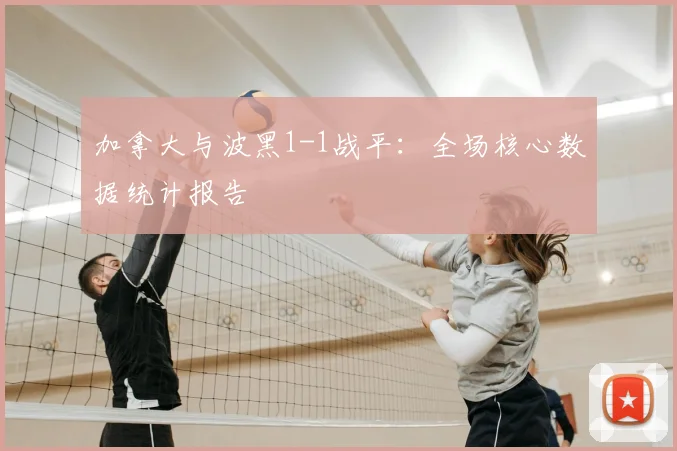 加拿大与波黑1-1战平:全场核心数据统计报告