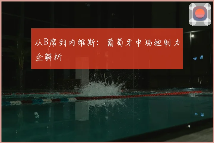 从B席到内维斯：葡萄牙中场控制力全解析
