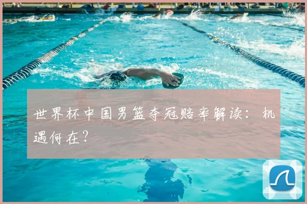 世界杯中国男篮夺冠赔率解读:机遇何在?