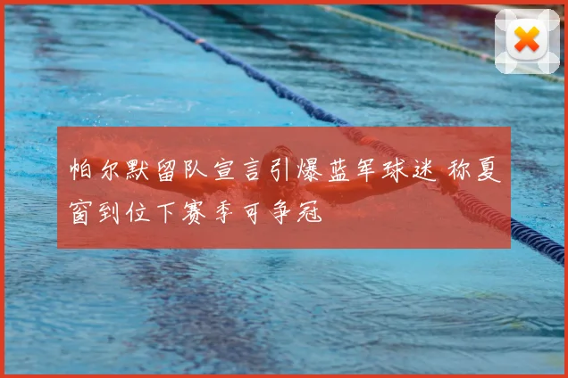 帕尔默留队宣言引爆蓝军球迷 称夏窗到位下赛季可争冠