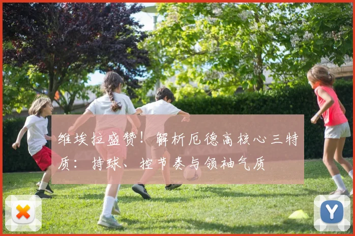 维埃拉盛赞！解析厄德高核心三特质：持球、控节奏与领袖气质