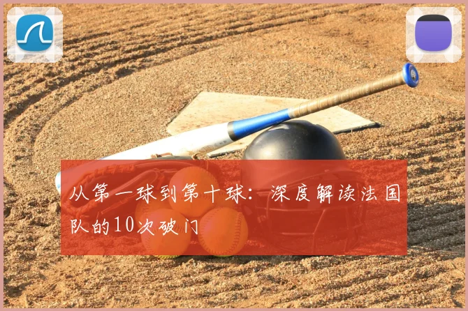 从第一球到第十球:深度解读法国队的10次破门
